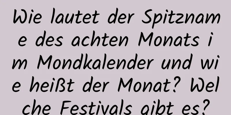 Wie lautet der Spitzname des achten Monats im Mondkalender und wie heißt der Monat? Welche Festivals gibt es?