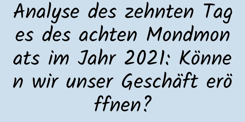 Analyse des zehnten Tages des achten Mondmonats im Jahr 2021: Können wir unser Geschäft eröffnen?