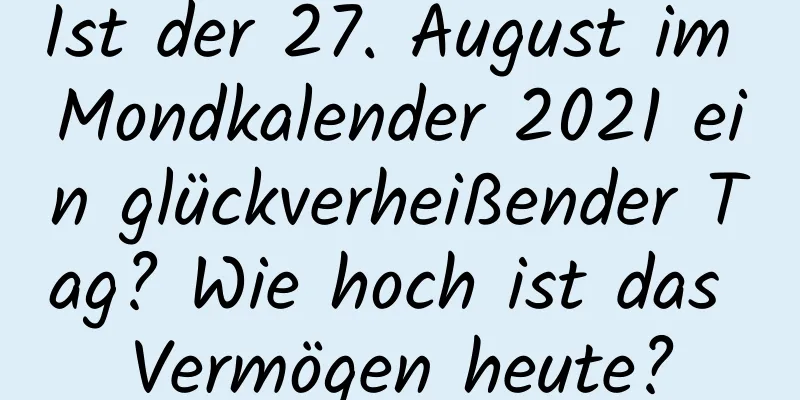 Ist der 27. August im Mondkalender 2021 ein glückverheißender Tag? Wie hoch ist das Vermögen heute?