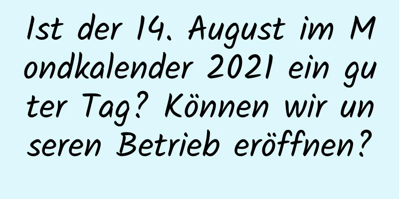 Ist der 14. August im Mondkalender 2021 ein guter Tag? Können wir unseren Betrieb eröffnen?