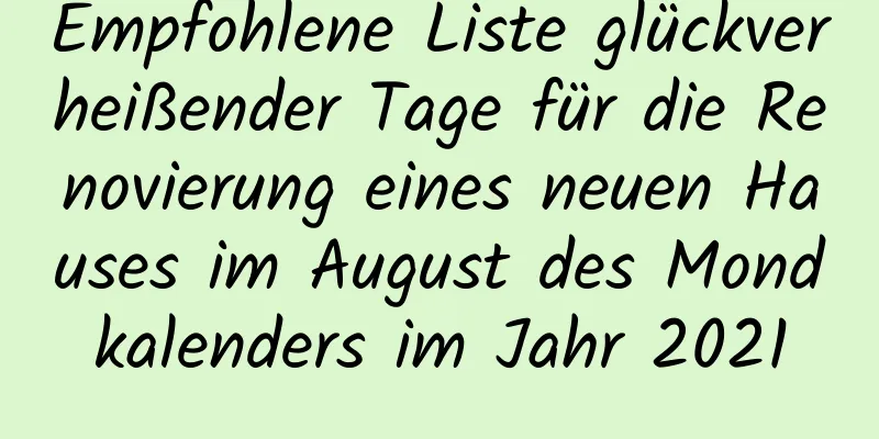 Empfohlene Liste glückverheißender Tage für die Renovierung eines neuen Hauses im August des Mondkalenders im Jahr 2021