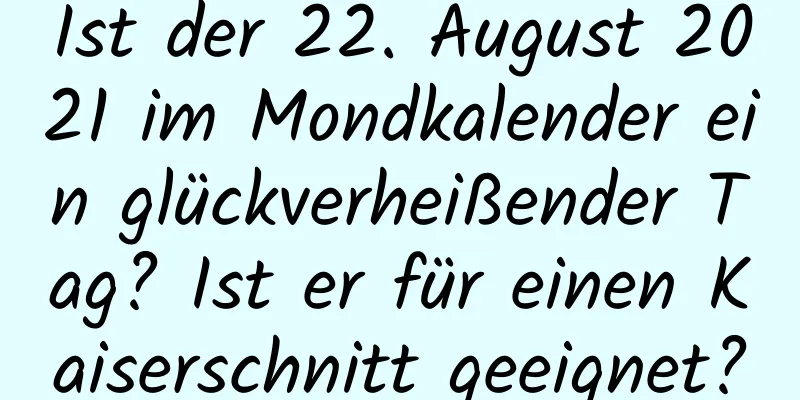 Ist der 22. August 2021 im Mondkalender ein glückverheißender Tag? Ist er für einen Kaiserschnitt geeignet?