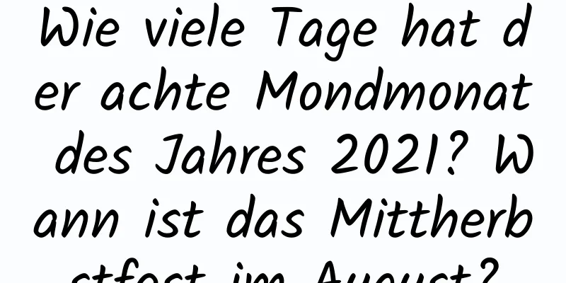 Wie viele Tage hat der achte Mondmonat des Jahres 2021? Wann ist das Mittherbstfest im August?