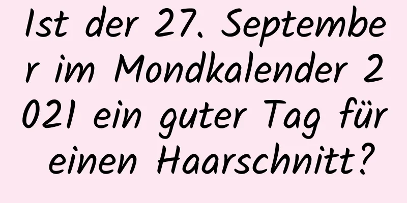 Ist der 27. September im Mondkalender 2021 ein guter Tag für einen Haarschnitt?