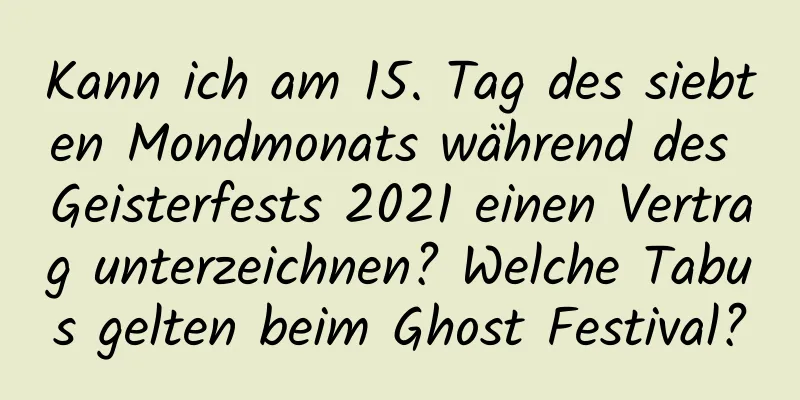 Kann ich am 15. Tag des siebten Mondmonats während des Geisterfests 2021 einen Vertrag unterzeichnen? Welche Tabus gelten beim Ghost Festival?