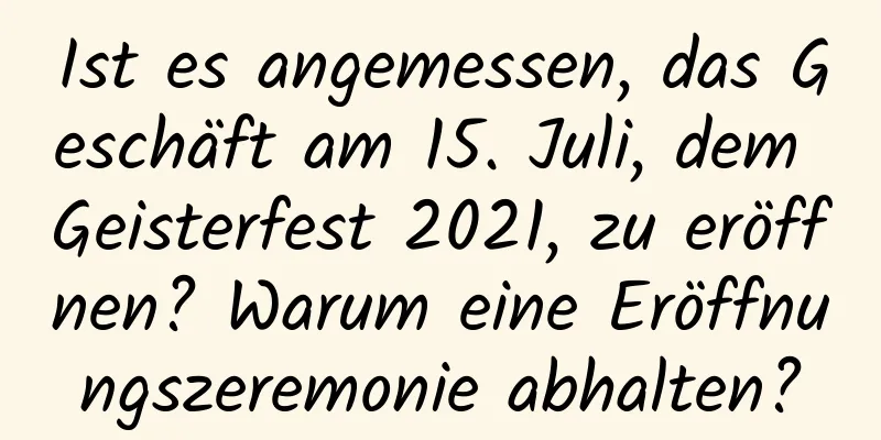 Ist es angemessen, das Geschäft am 15. Juli, dem Geisterfest 2021, zu eröffnen? Warum eine Eröffnungszeremonie abhalten?