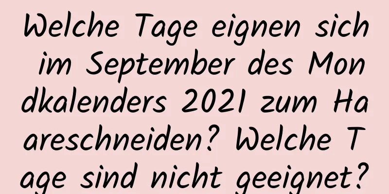 Welche Tage eignen sich im September des Mondkalenders 2021 zum Haareschneiden? Welche Tage sind nicht geeignet?