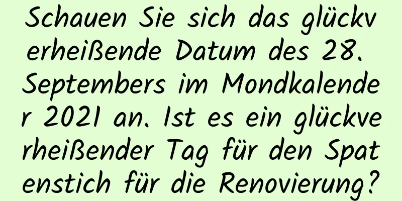 Schauen Sie sich das glückverheißende Datum des 28. Septembers im Mondkalender 2021 an. Ist es ein glückverheißender Tag für den Spatenstich für die Renovierung?