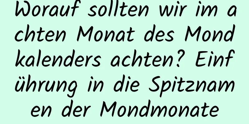 Worauf sollten wir im achten Monat des Mondkalenders achten? Einführung in die Spitznamen der Mondmonate