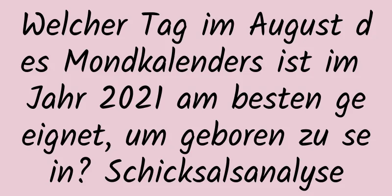 Welcher Tag im August des Mondkalenders ist im Jahr 2021 am besten geeignet, um geboren zu sein? Schicksalsanalyse