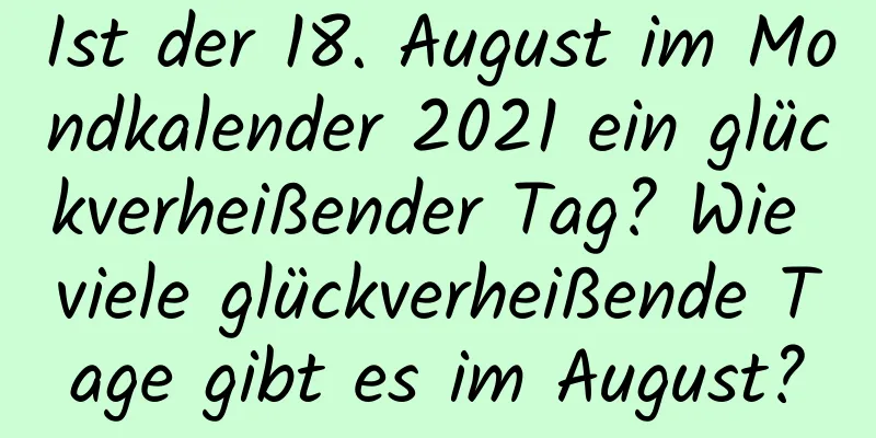 Ist der 18. August im Mondkalender 2021 ein glückverheißender Tag? Wie viele glückverheißende Tage gibt es im August?