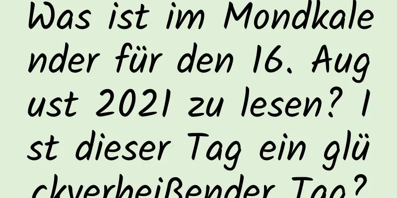 Was ist im Mondkalender für den 16. August 2021 zu lesen? Ist dieser Tag ein glückverheißender Tag?