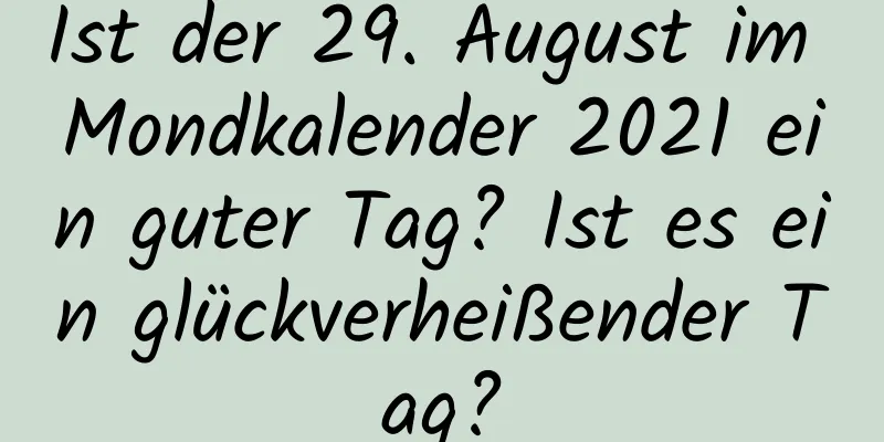 Ist der 29. August im Mondkalender 2021 ein guter Tag? Ist es ein glückverheißender Tag?