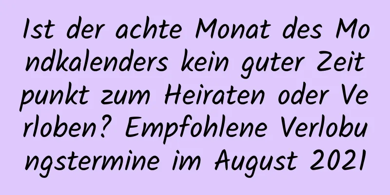 Ist der achte Monat des Mondkalenders kein guter Zeitpunkt zum Heiraten oder Verloben? Empfohlene Verlobungstermine im August 2021