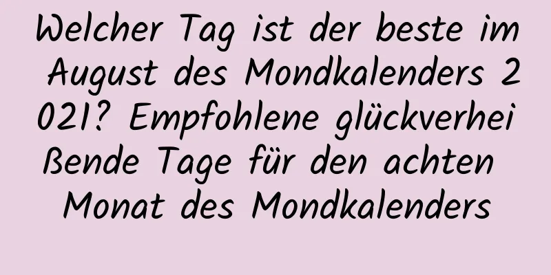 Welcher Tag ist der beste im August des Mondkalenders 2021? Empfohlene glückverheißende Tage für den achten Monat des Mondkalenders