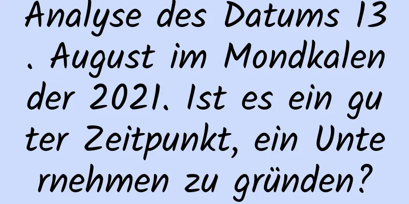 Analyse des Datums 13. August im Mondkalender 2021. Ist es ein guter Zeitpunkt, ein Unternehmen zu gründen?