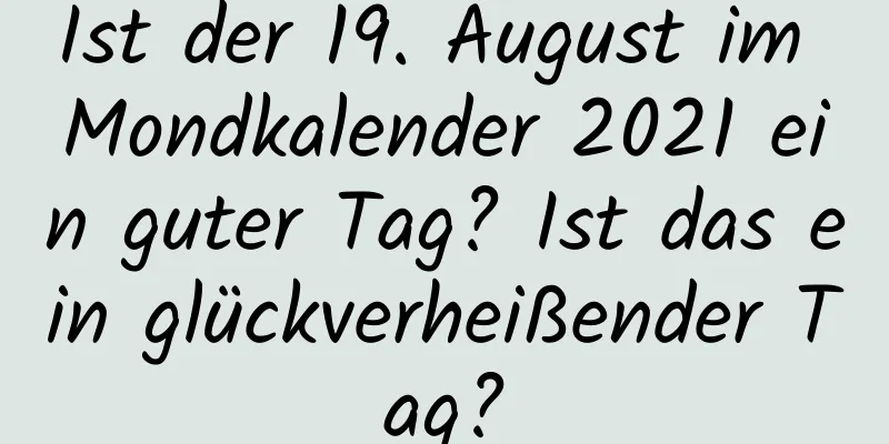 Ist der 19. August im Mondkalender 2021 ein guter Tag? Ist das ein glückverheißender Tag?