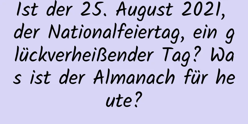 Ist der 25. August 2021, der Nationalfeiertag, ein glückverheißender Tag? Was ist der Almanach für heute?