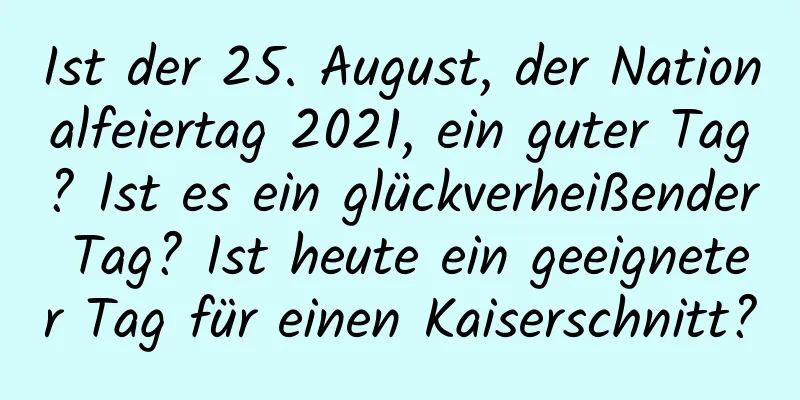 Ist der 25. August, der Nationalfeiertag 2021, ein guter Tag? Ist es ein glückverheißender Tag? Ist heute ein geeigneter Tag für einen Kaiserschnitt?