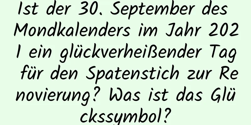 Ist der 30. September des Mondkalenders im Jahr 2021 ein glückverheißender Tag für den Spatenstich zur Renovierung? Was ist das Glückssymbol?