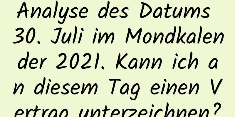 Analyse des Datums 30. Juli im Mondkalender 2021. Kann ich an diesem Tag einen Vertrag unterzeichnen?