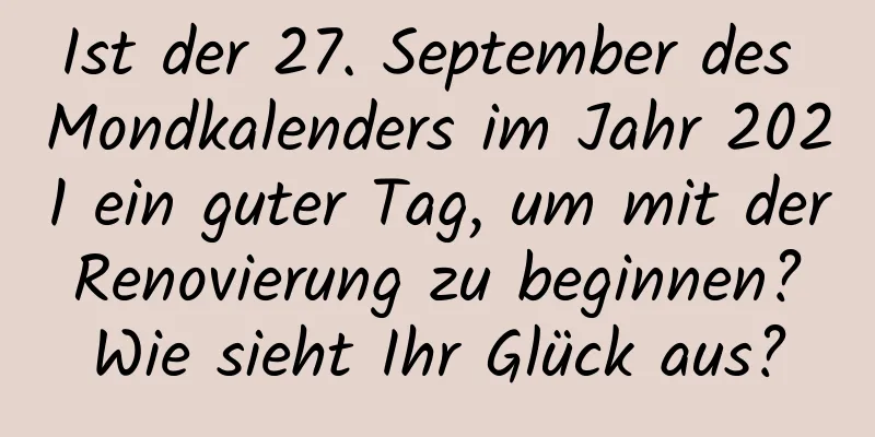 Ist der 27. September des Mondkalenders im Jahr 2021 ein guter Tag, um mit der Renovierung zu beginnen? Wie sieht Ihr Glück aus?