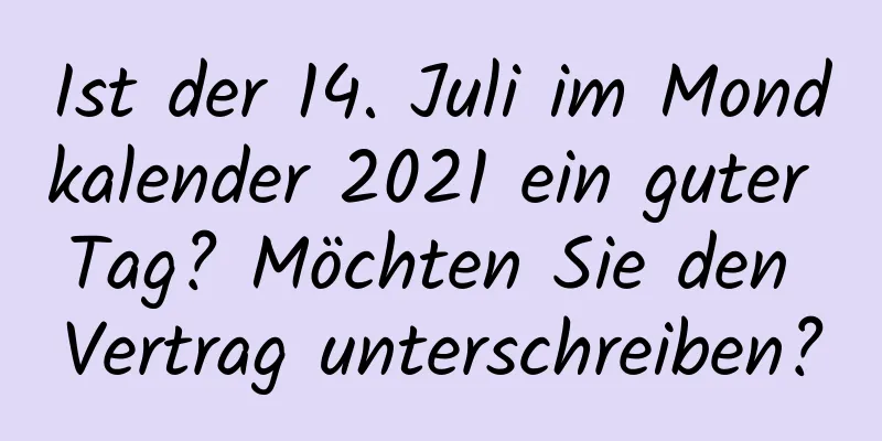 Ist der 14. Juli im Mondkalender 2021 ein guter Tag? Möchten Sie den Vertrag unterschreiben?