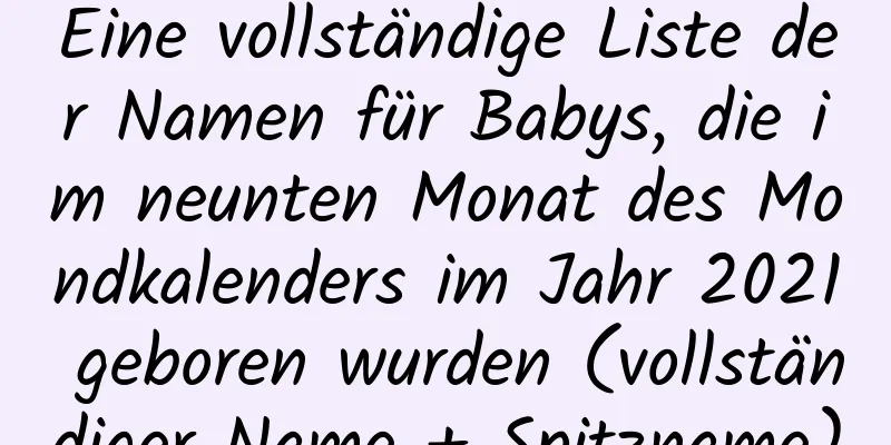 Eine vollständige Liste der Namen für Babys, die im neunten Monat des Mondkalenders im Jahr 2021 geboren wurden (vollständiger Name + Spitzname)