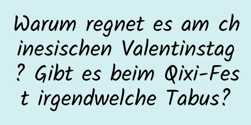 Warum regnet es am chinesischen Valentinstag? Gibt es beim Qixi-Fest irgendwelche Tabus?