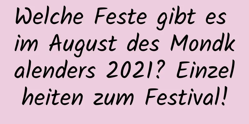 Welche Feste gibt es im August des Mondkalenders 2021? Einzelheiten zum Festival!