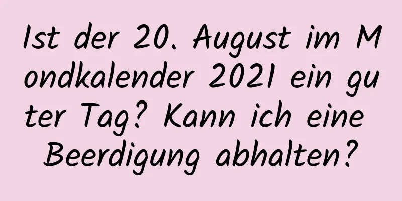 Ist der 20. August im Mondkalender 2021 ein guter Tag? Kann ich eine Beerdigung abhalten?