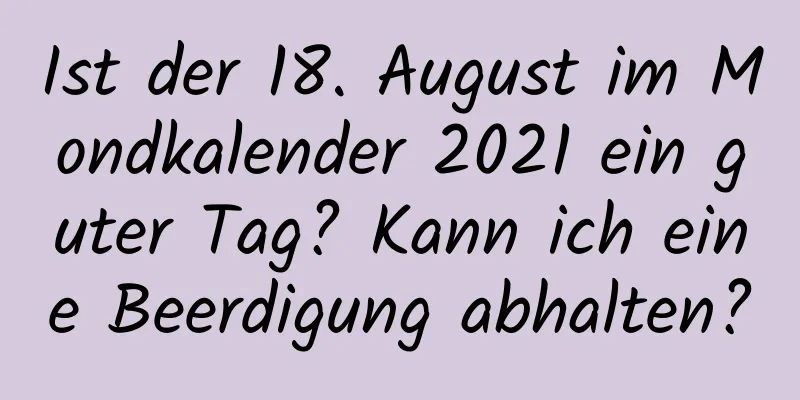 Ist der 18. August im Mondkalender 2021 ein guter Tag? Kann ich eine Beerdigung abhalten?