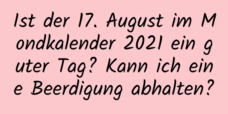 Ist der 17. August im Mondkalender 2021 ein guter Tag? Kann ich eine Beerdigung abhalten?