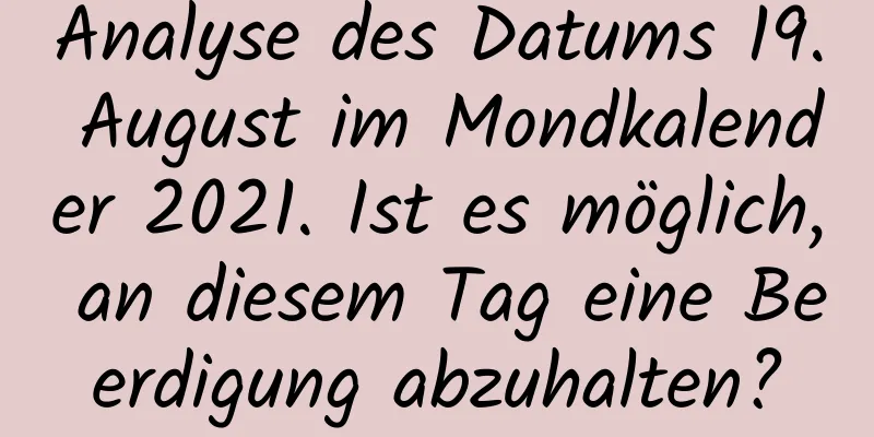 Analyse des Datums 19. August im Mondkalender 2021. Ist es möglich, an diesem Tag eine Beerdigung abzuhalten?