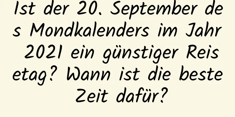 Ist der 20. September des Mondkalenders im Jahr 2021 ein günstiger Reisetag? Wann ist die beste Zeit dafür?