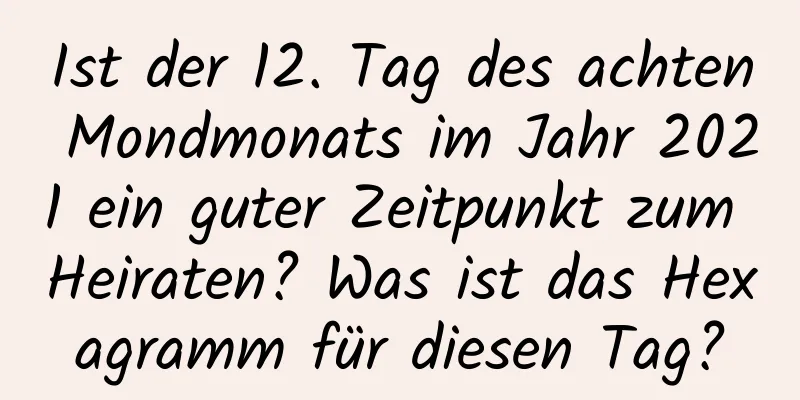 Ist der 12. Tag des achten Mondmonats im Jahr 2021 ein guter Zeitpunkt zum Heiraten? Was ist das Hexagramm für diesen Tag?