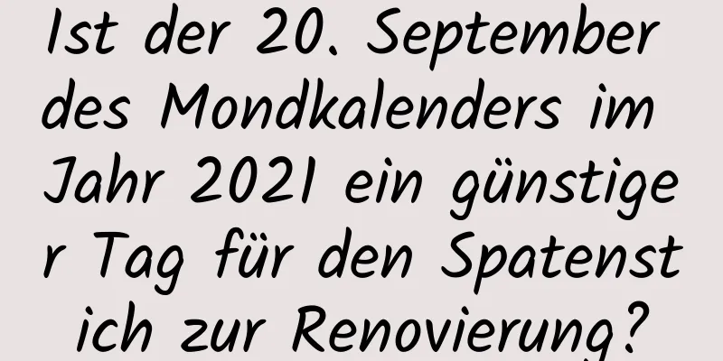 Ist der 20. September des Mondkalenders im Jahr 2021 ein günstiger Tag für den Spatenstich zur Renovierung?