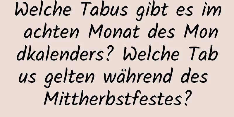 Welche Tabus gibt es im achten Monat des Mondkalenders? Welche Tabus gelten während des Mittherbstfestes?