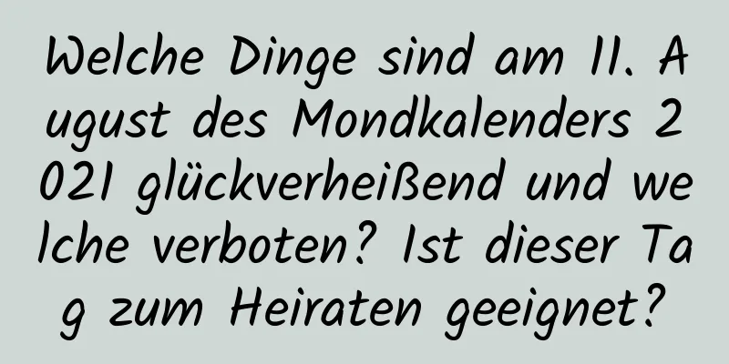 Welche Dinge sind am 11. August des Mondkalenders 2021 glückverheißend und welche verboten? Ist dieser Tag zum Heiraten geeignet?