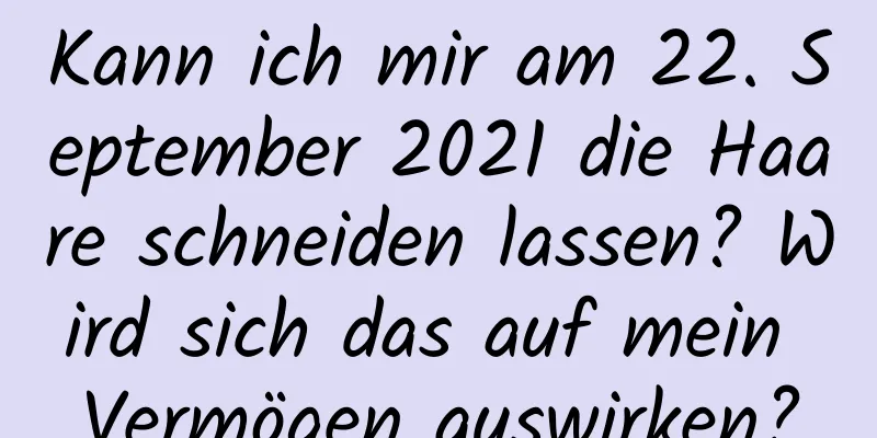 Kann ich mir am 22. September 2021 die Haare schneiden lassen? Wird sich das auf mein Vermögen auswirken?