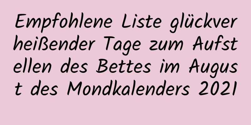 Empfohlene Liste glückverheißender Tage zum Aufstellen des Bettes im August des Mondkalenders 2021