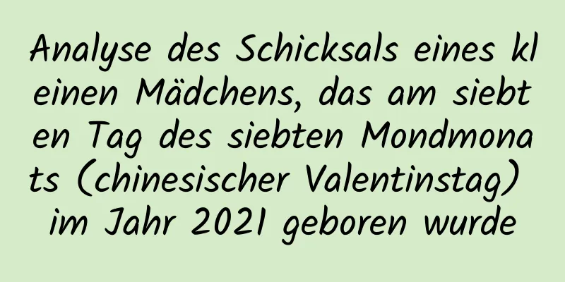 Analyse des Schicksals eines kleinen Mädchens, das am siebten Tag des siebten Mondmonats (chinesischer Valentinstag) im Jahr 2021 geboren wurde