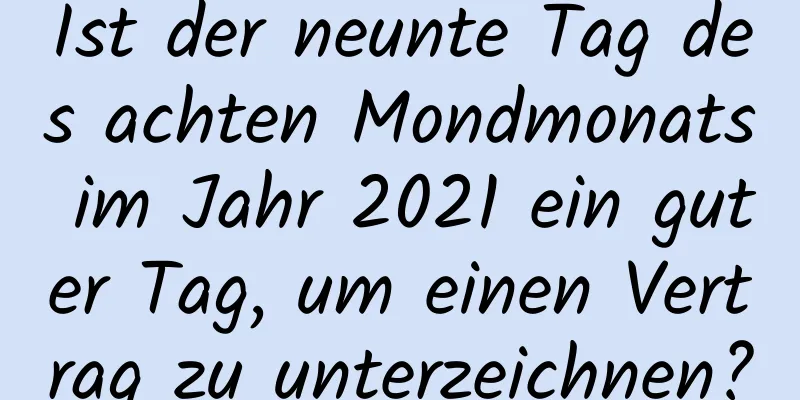 Ist der neunte Tag des achten Mondmonats im Jahr 2021 ein guter Tag, um einen Vertrag zu unterzeichnen?