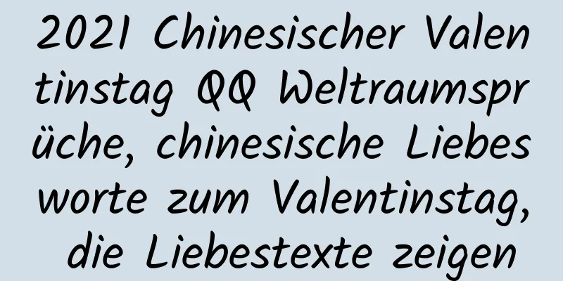 2021 Chinesischer Valentinstag QQ Weltraumsprüche, chinesische Liebesworte zum Valentinstag, die Liebestexte zeigen