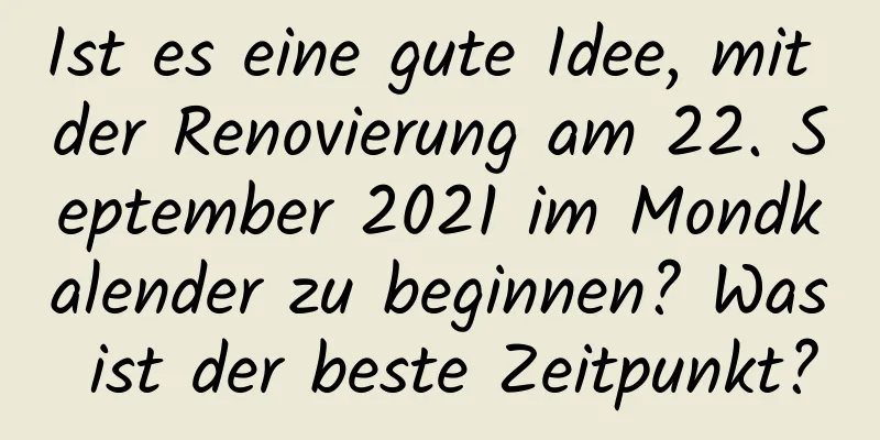 Ist es eine gute Idee, mit der Renovierung am 22. September 2021 im Mondkalender zu beginnen? Was ist der beste Zeitpunkt?