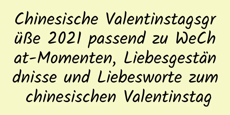 Chinesische Valentinstagsgrüße 2021 passend zu WeChat-Momenten, Liebesgeständnisse und Liebesworte zum chinesischen Valentinstag