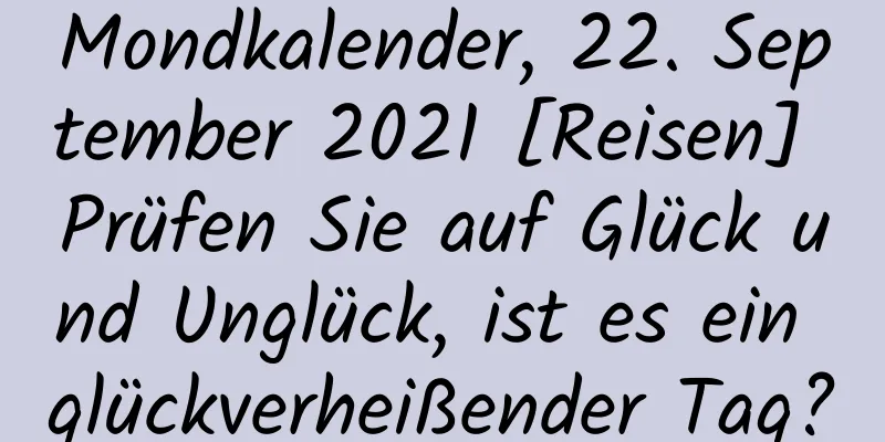 Mondkalender, 22. September 2021 [Reisen] Prüfen Sie auf Glück und Unglück, ist es ein glückverheißender Tag?