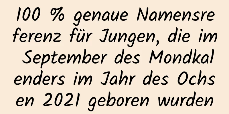 100 % genaue Namensreferenz für Jungen, die im September des Mondkalenders im Jahr des Ochsen 2021 geboren wurden