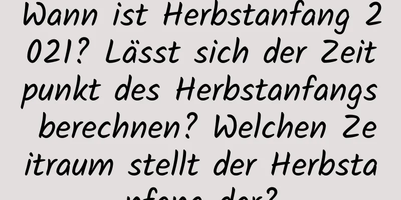 Wann ist Herbstanfang 2021? Lässt sich der Zeitpunkt des Herbstanfangs berechnen? Welchen Zeitraum stellt der Herbstanfang dar?