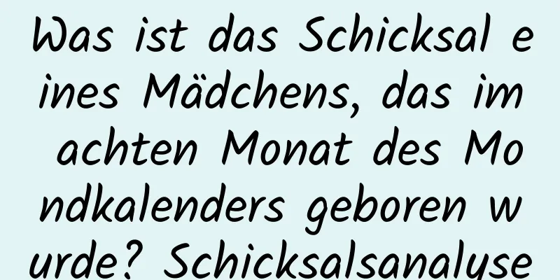 Was ist das Schicksal eines Mädchens, das im achten Monat des Mondkalenders geboren wurde? Schicksalsanalyse